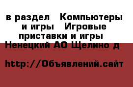  в раздел : Компьютеры и игры » Игровые приставки и игры . Ненецкий АО,Щелино д.